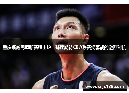 重庆斯威男篮新赛程出炉，球迷期待CBA联赛揭幕战的激烈对抗