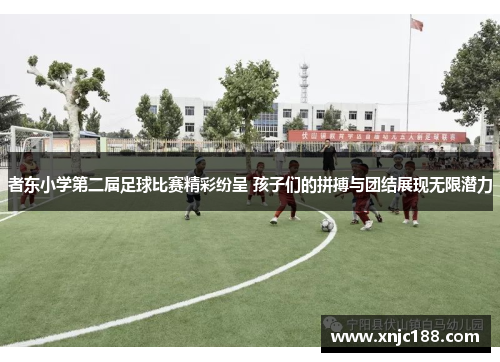 者东小学第二届足球比赛精彩纷呈 孩子们的拼搏与团结展现无限潜力