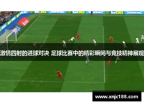 激情四射的进球对决 足球比赛中的精彩瞬间与竞技精神展现